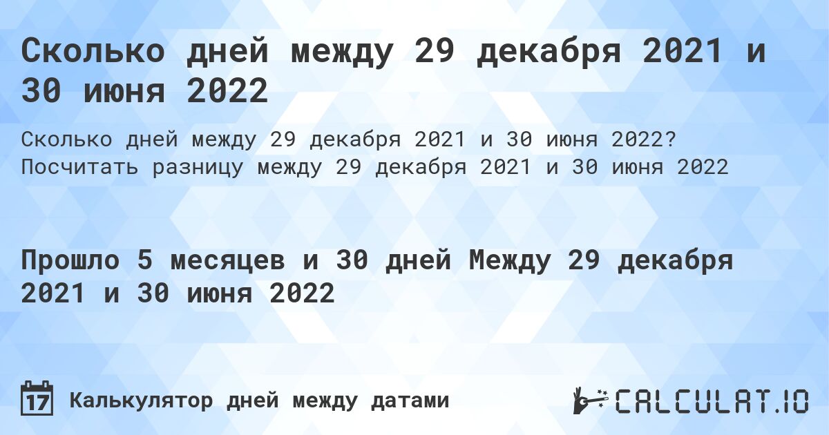 Сколько дней между 29 декабря 2021 и 30 июня 2022. Посчитать разницу между 29 декабря 2021 и 30 июня 2022
