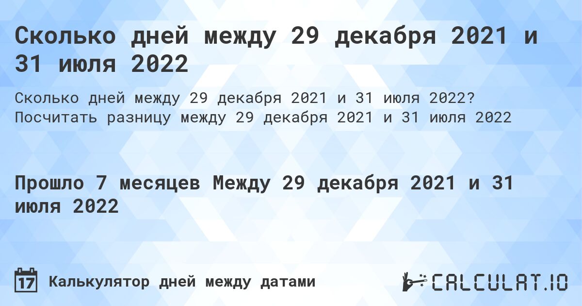 Сколько дней между 29 декабря 2021 и 31 июля 2022. Посчитать разницу между 29 декабря 2021 и 31 июля 2022