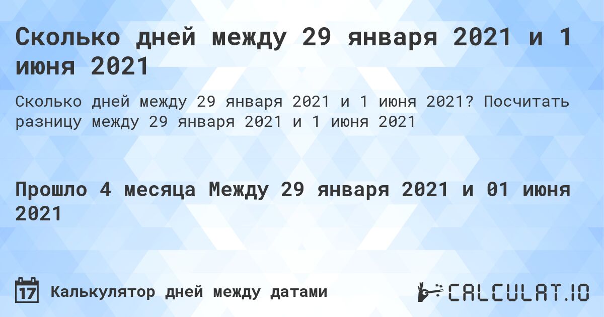 Сколько дней между 29 января 2021 и 1 июня 2021. Посчитать разницу между 29 января 2021 и 1 июня 2021