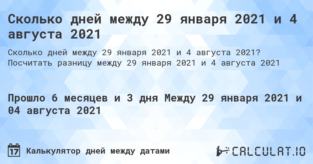Сколько дней между 29 января 2021 и 4 августа 2021. Посчитать разницу между 29 января 2021 и 4 августа 2021