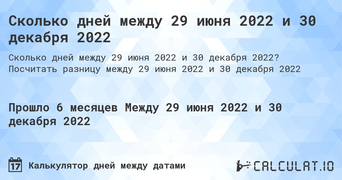 Сколько дней между 29 июня 2022 и 30 декабря 2022. Посчитать разницу между 29 июня 2022 и 30 декабря 2022