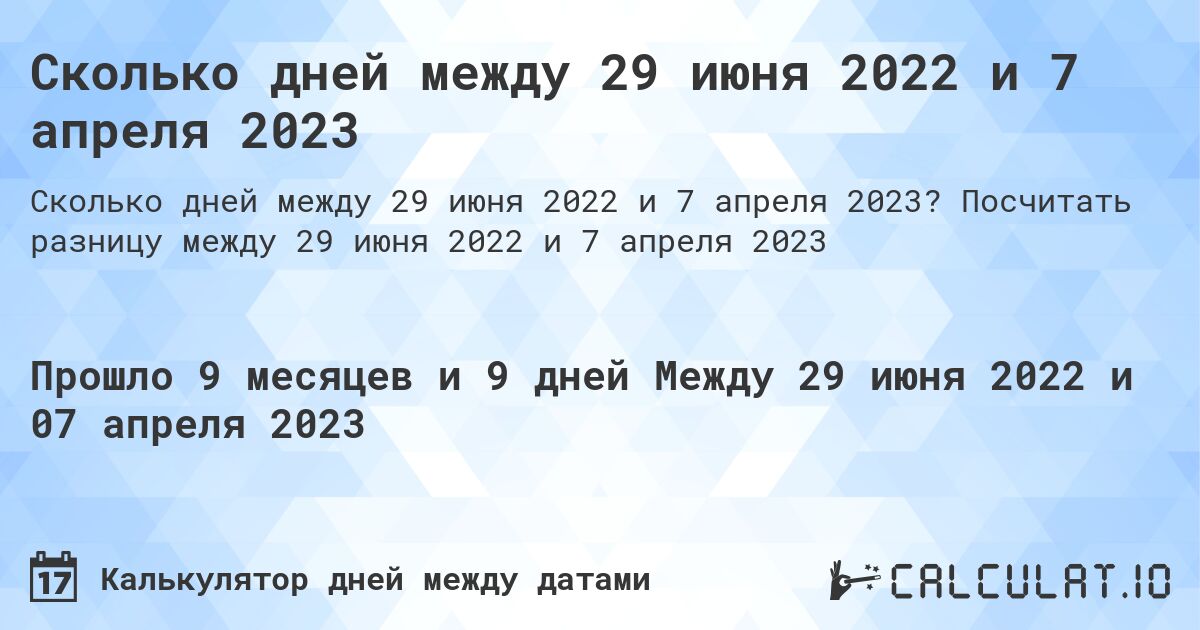 Сколько дней между 29 июня 2022 и 7 апреля 2023. Посчитать разницу между 29 июня 2022 и 7 апреля 2023