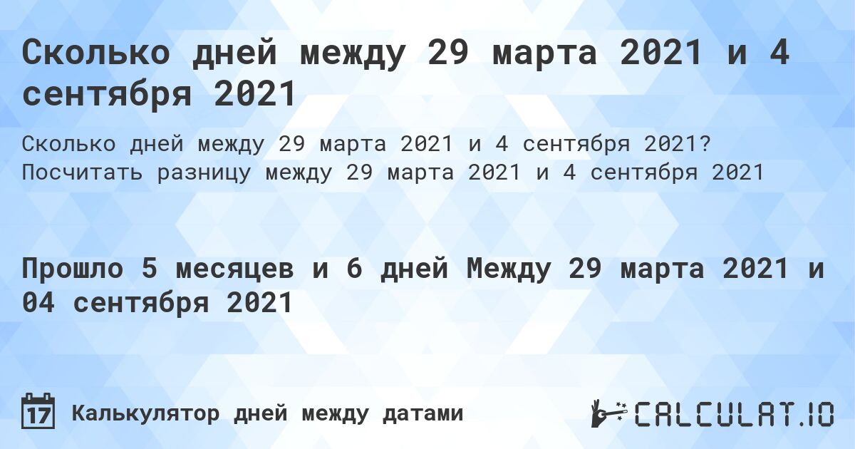 Сколько дней между 29 марта 2021 и 4 сентября 2021. Посчитать разницу между 29 марта 2021 и 4 сентября 2021