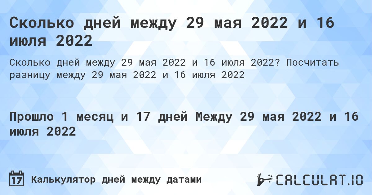 Сколько дней между 29 мая 2022 и 16 июля 2022. Посчитать разницу между 29 мая 2022 и 16 июля 2022