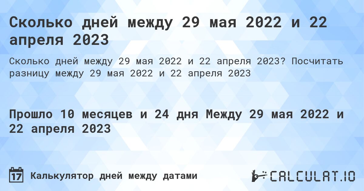 Сколько дней между 29 мая 2022 и 22 апреля 2023. Посчитать разницу между 29 мая 2022 и 22 апреля 2023