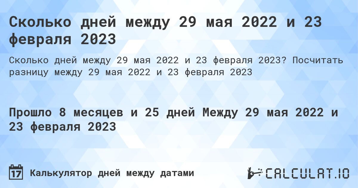 Сколько дней между 29 мая 2022 и 23 февраля 2023. Посчитать разницу между 29 мая 2022 и 23 февраля 2023
