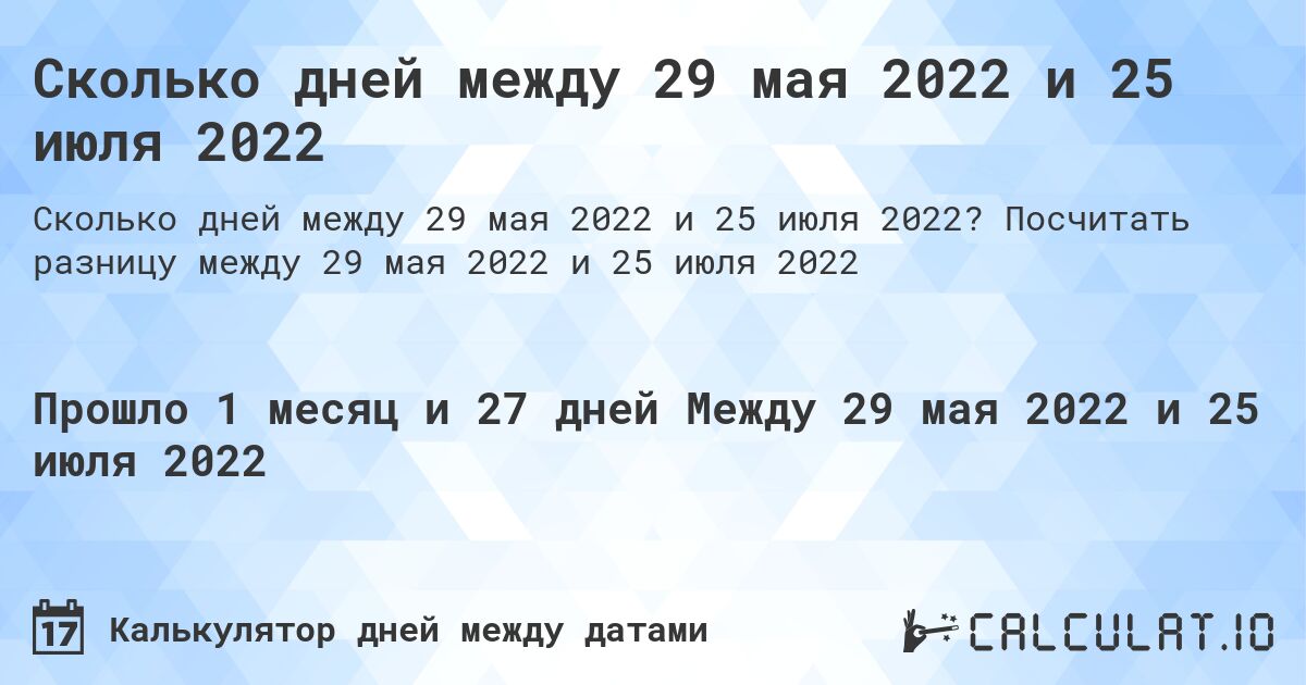 Сколько дней между 29 мая 2022 и 25 июля 2022. Посчитать разницу между 29 мая 2022 и 25 июля 2022