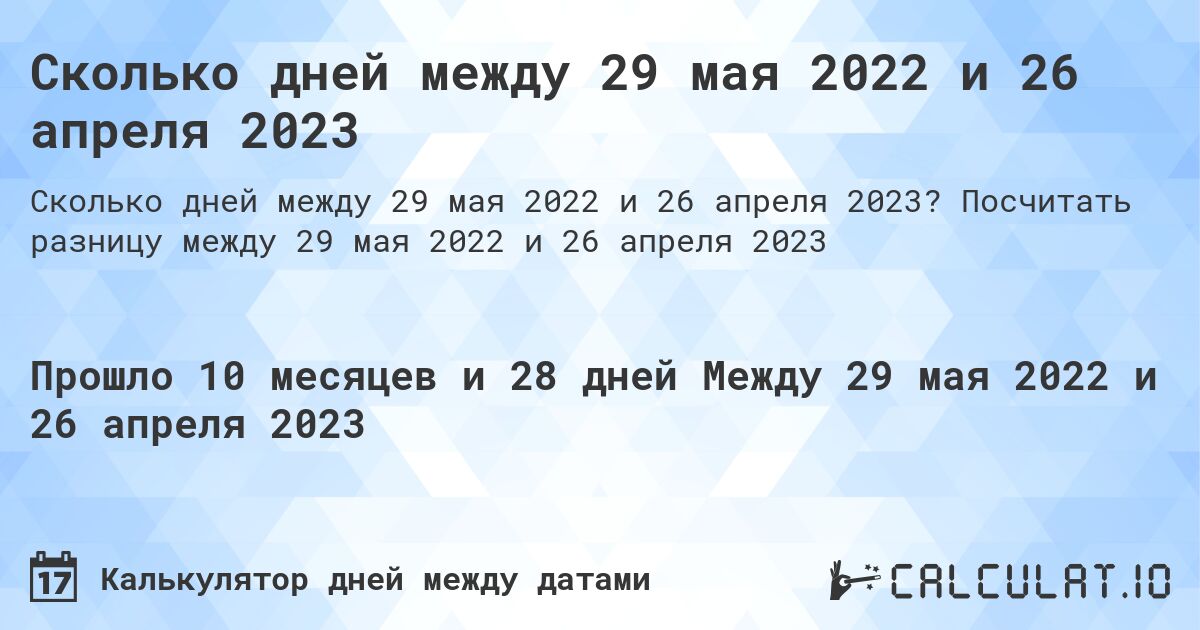 Сколько дней между 29 мая 2022 и 26 апреля 2023. Посчитать разницу между 29 мая 2022 и 26 апреля 2023
