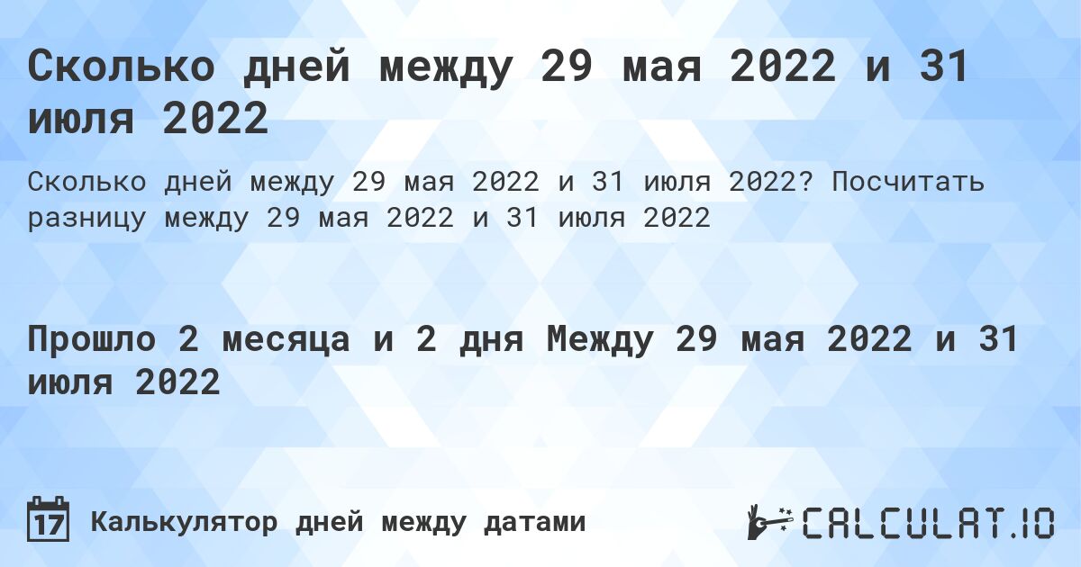 Сколько дней между 29 мая 2022 и 31 июля 2022. Посчитать разницу между 29 мая 2022 и 31 июля 2022