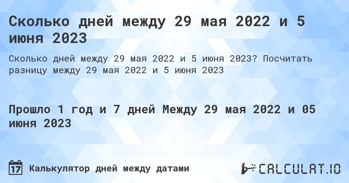 Сколько дней между 29 мая 2022 и 5 июня 2023. Посчитать разницу между 29 мая 2022 и 5 июня 2023