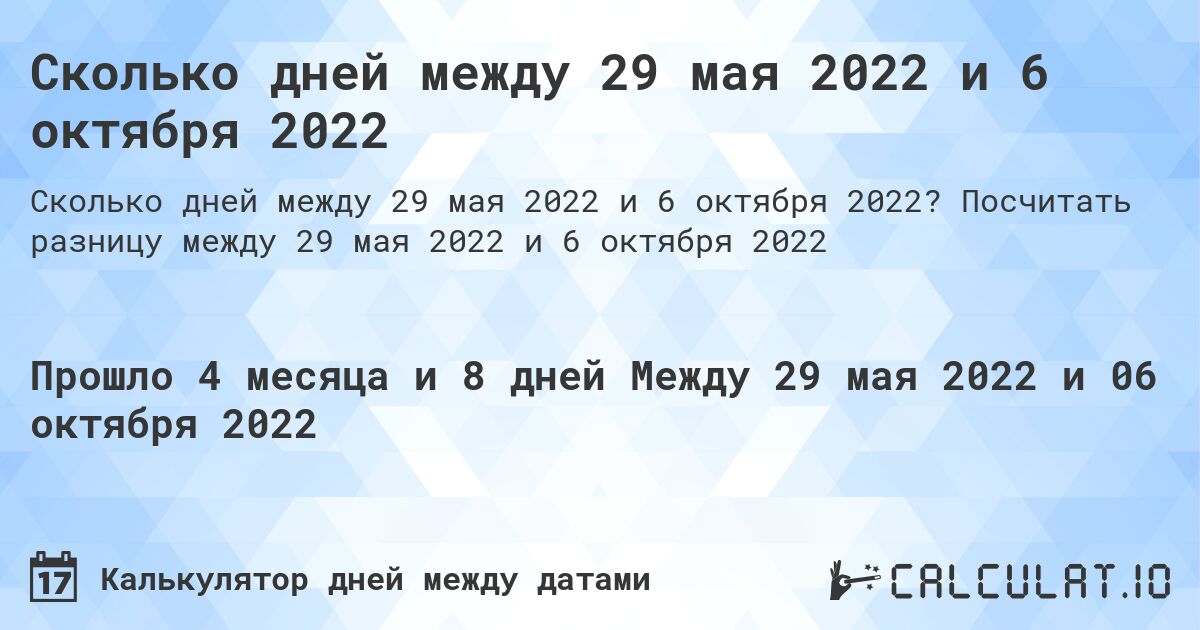 Сколько дней между 29 мая 2022 и 6 октября 2022. Посчитать разницу между 29 мая 2022 и 6 октября 2022