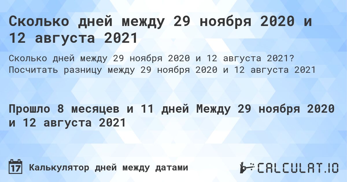Сколько дней между 29 ноября 2020 и 12 августа 2021. Посчитать разницу между 29 ноября 2020 и 12 августа 2021