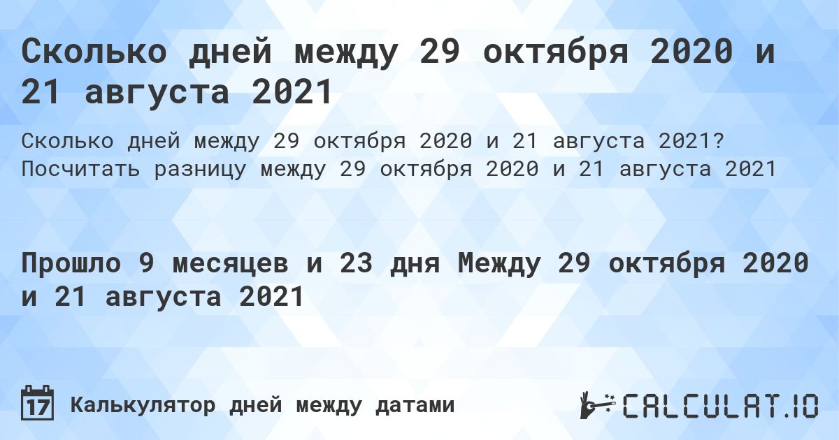 Сколько дней между 29 октября 2020 и 21 августа 2021. Посчитать разницу между 29 октября 2020 и 21 августа 2021