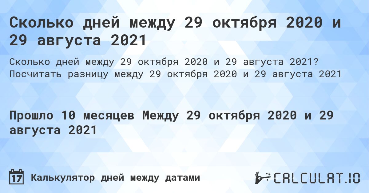 Сколько дней между 29 октября 2020 и 29 августа 2021. Посчитать разницу между 29 октября 2020 и 29 августа 2021