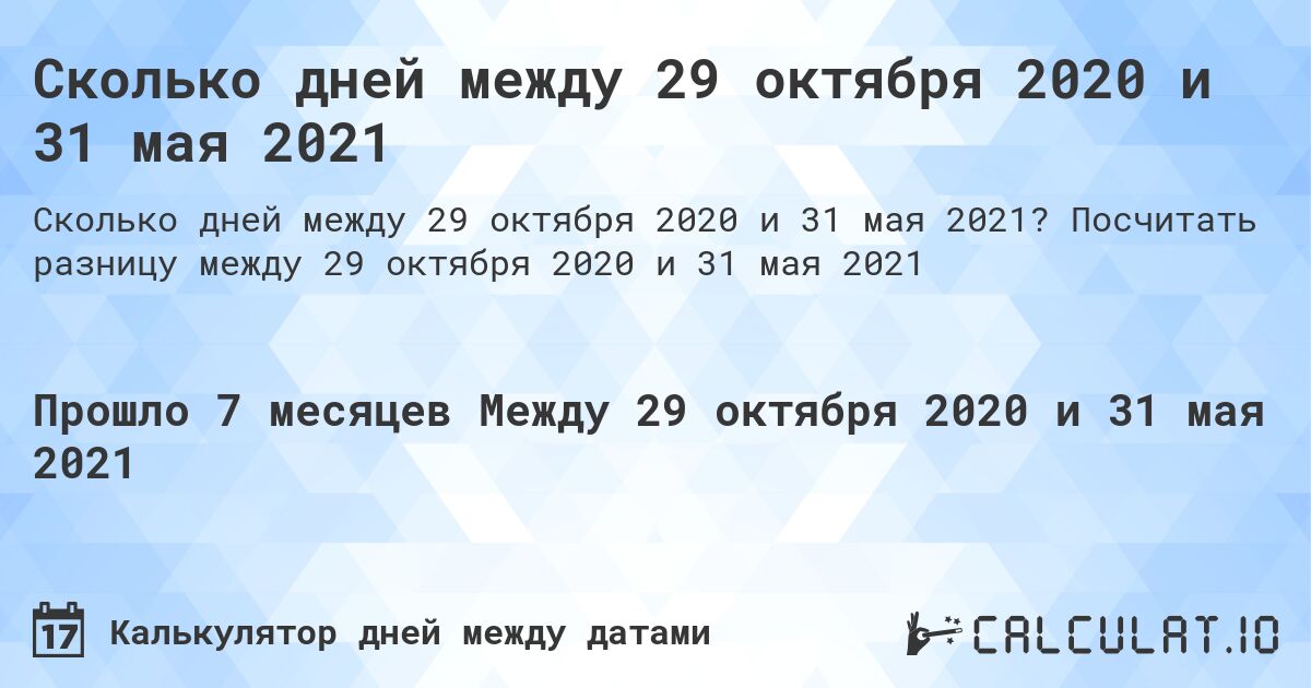 Сколько дней между 29 октября 2020 и 31 мая 2021. Посчитать разницу между 29 октября 2020 и 31 мая 2021