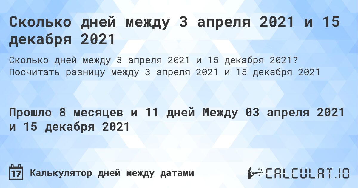 Сколько дней между 3 апреля 2021 и 15 декабря 2021. Посчитать разницу между 3 апреля 2021 и 15 декабря 2021