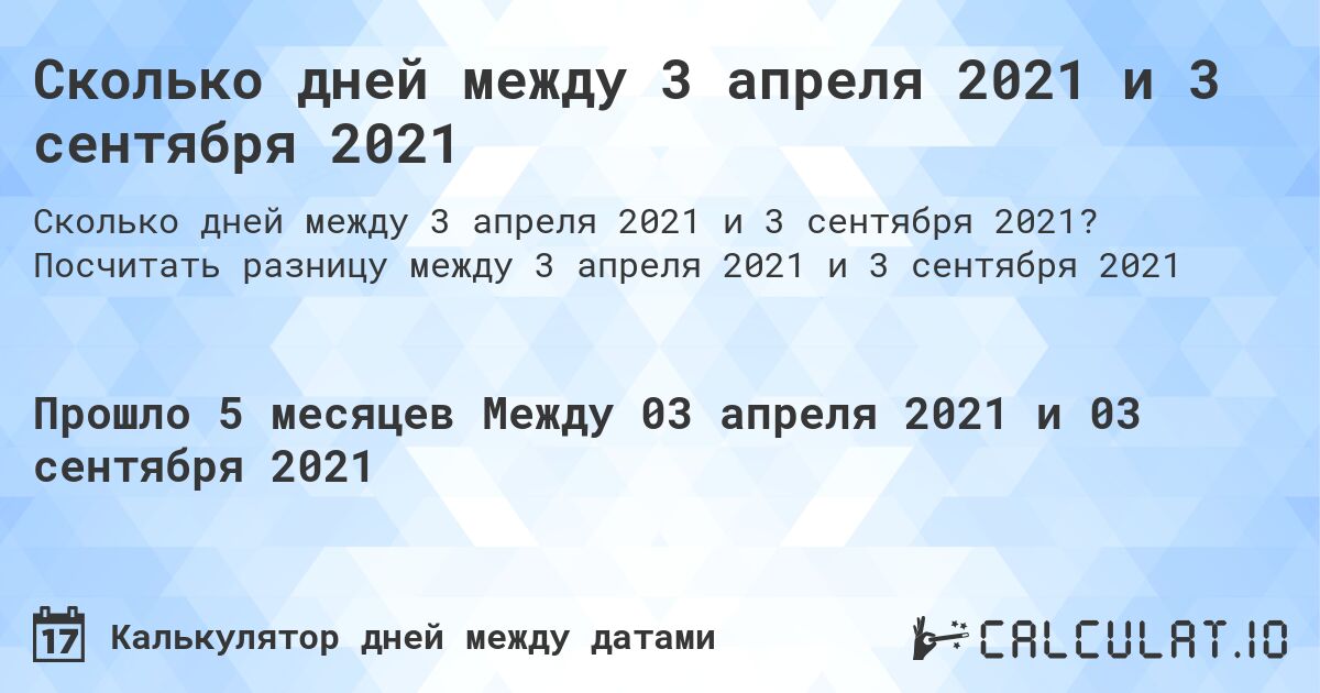 Сколько дней между 3 апреля 2021 и 3 сентября 2021. Посчитать разницу между 3 апреля 2021 и 3 сентября 2021
