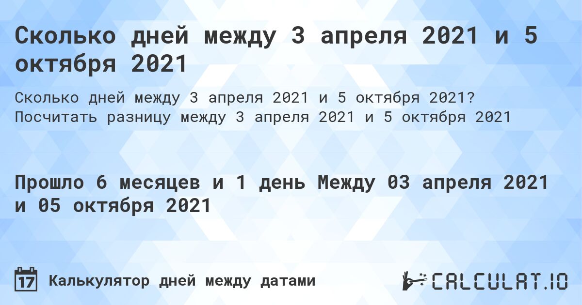 Сколько дней между 3 апреля 2021 и 5 октября 2021. Посчитать разницу между 3 апреля 2021 и 5 октября 2021