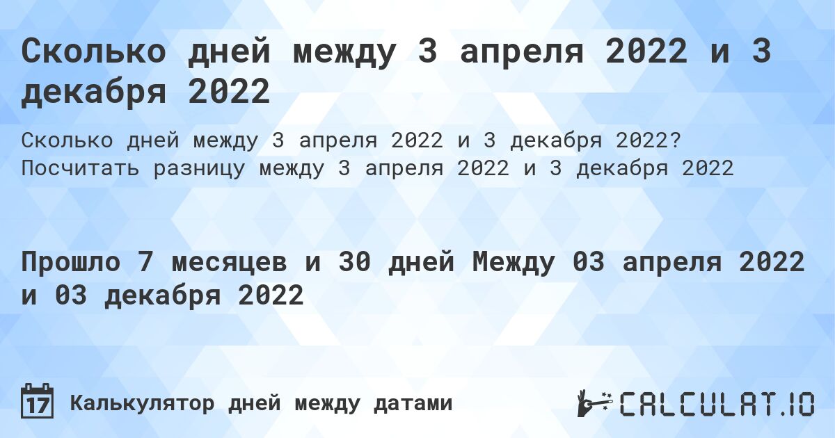 Сколько дней между 3 апреля 2022 и 3 декабря 2022. Посчитать разницу между 3 апреля 2022 и 3 декабря 2022