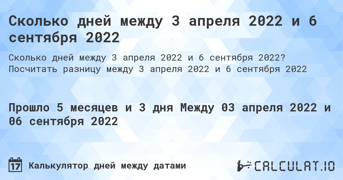 Сколько дней между 3 апреля 2022 и 6 сентября 2022. Посчитать разницу между 3 апреля 2022 и 6 сентября 2022