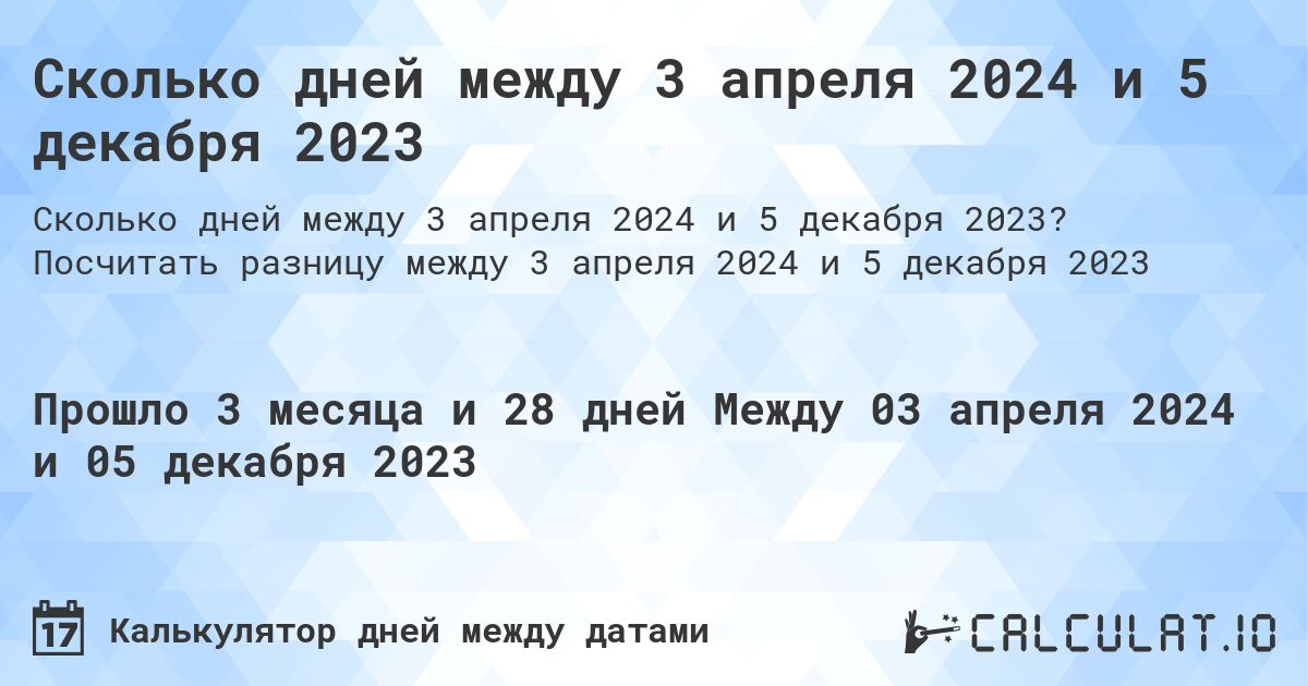 Сколько дней между 3 апреля 2024 и 5 декабря 2023. Посчитать разницу между 3 апреля 2024 и 5 декабря 2023