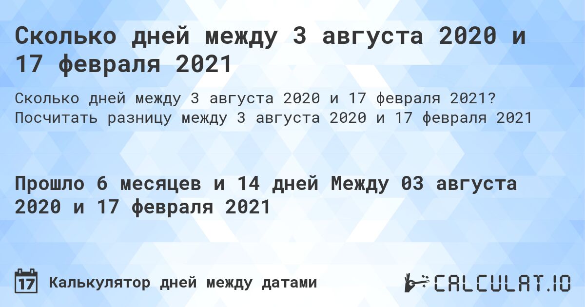 Сколько дней между 3 августа 2020 и 17 февраля 2021. Посчитать разницу между 3 августа 2020 и 17 февраля 2021