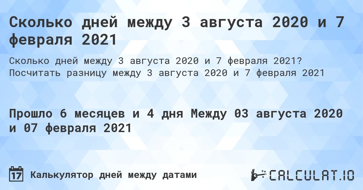 Сколько дней между 3 августа 2020 и 7 февраля 2021. Посчитать разницу между 3 августа 2020 и 7 февраля 2021