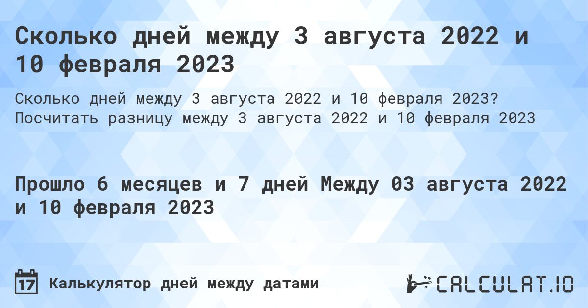 Сколько дней между 3 августа 2022 и 10 февраля 2023. Посчитать разницу между 3 августа 2022 и 10 февраля 2023