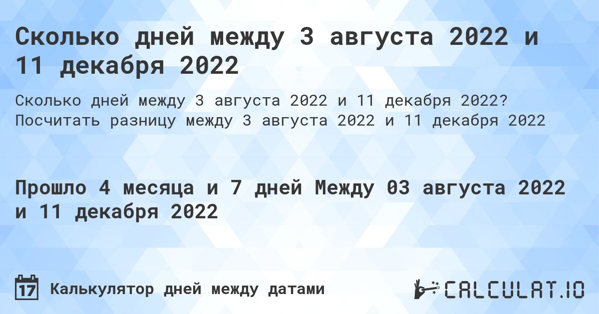 Сколько дней между 3 августа 2022 и 11 декабря 2022. Посчитать разницу между 3 августа 2022 и 11 декабря 2022