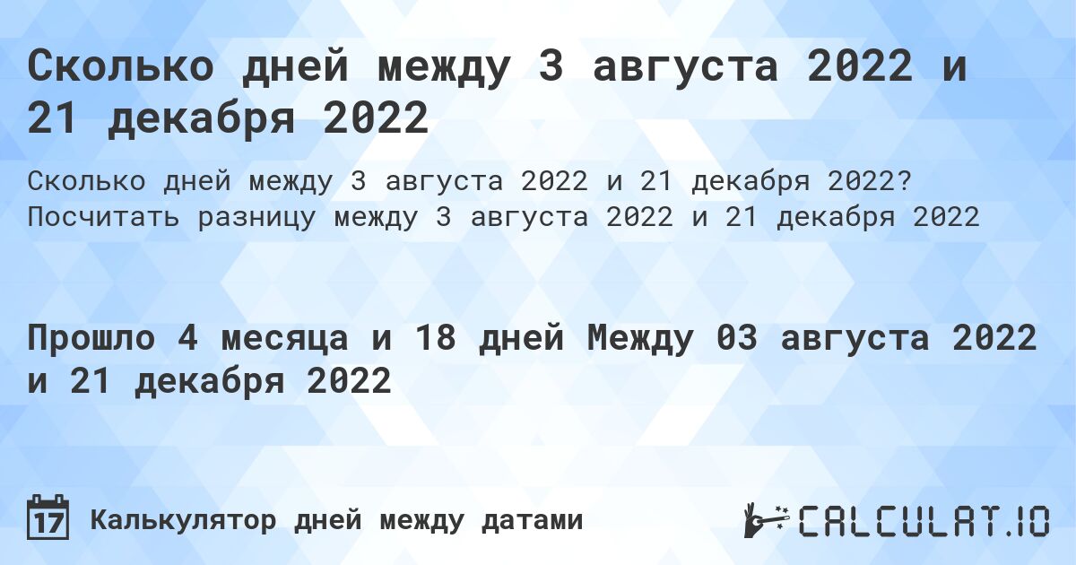 Сколько дней между 3 августа 2022 и 21 декабря 2022. Посчитать разницу между 3 августа 2022 и 21 декабря 2022