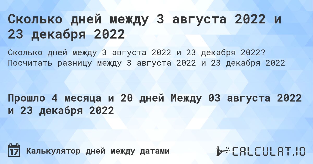Сколько дней между 3 августа 2022 и 23 декабря 2022. Посчитать разницу между 3 августа 2022 и 23 декабря 2022