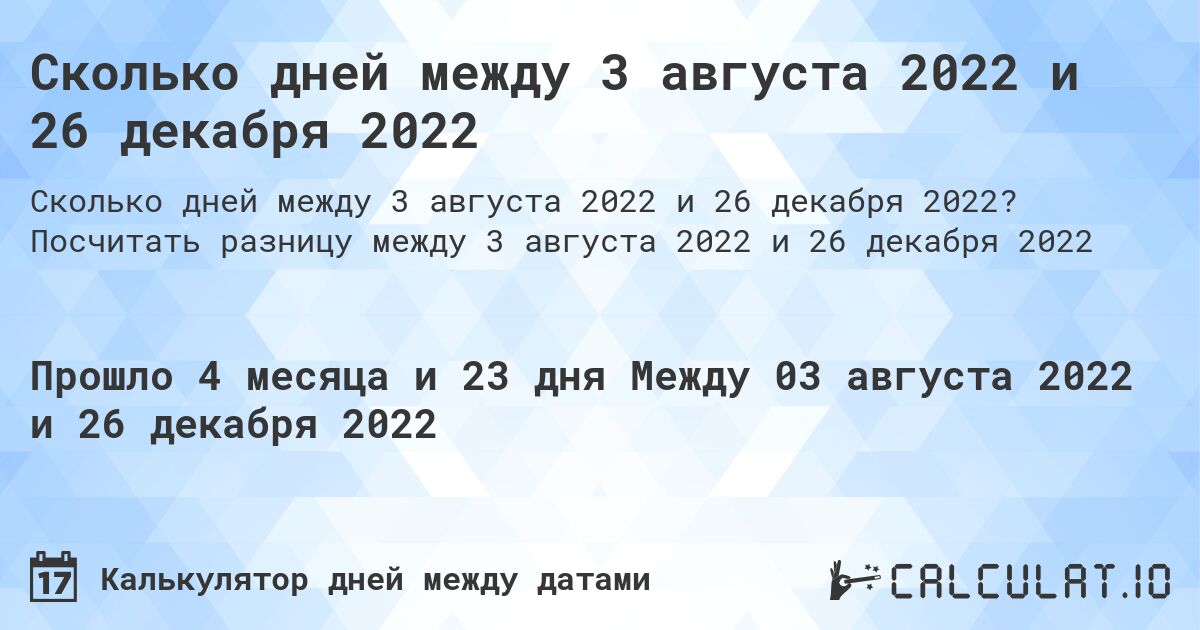Сколько дней между 3 августа 2022 и 26 декабря 2022. Посчитать разницу между 3 августа 2022 и 26 декабря 2022