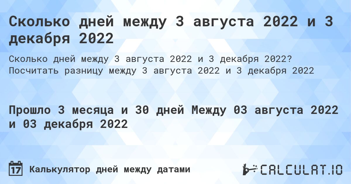 Сколько дней между 3 августа 2022 и 3 декабря 2022. Посчитать разницу между 3 августа 2022 и 3 декабря 2022