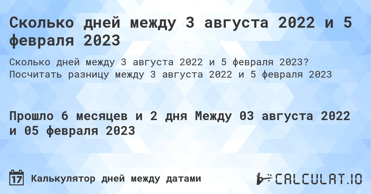 Сколько дней между 3 августа 2022 и 5 февраля 2023. Посчитать разницу между 3 августа 2022 и 5 февраля 2023