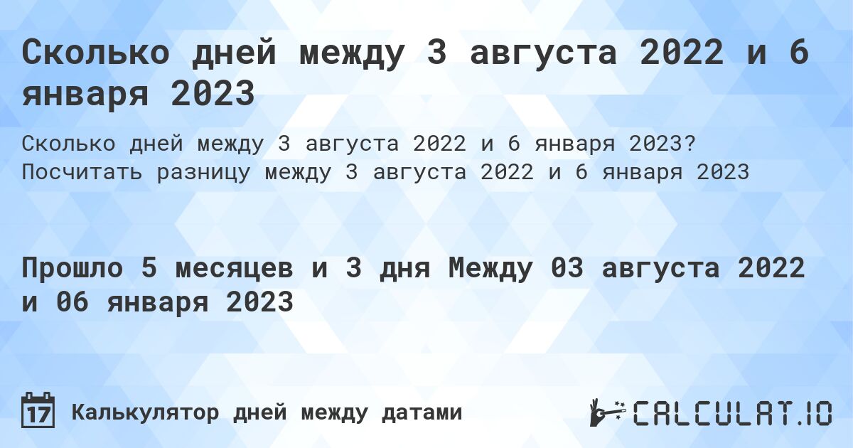 Сколько дней между 3 августа 2022 и 6 января 2023. Посчитать разницу между 3 августа 2022 и 6 января 2023