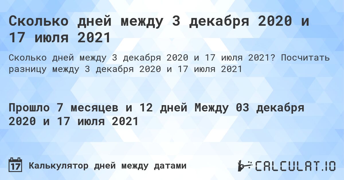 Сколько дней между 3 декабря 2020 и 17 июля 2021. Посчитать разницу между 3 декабря 2020 и 17 июля 2021
