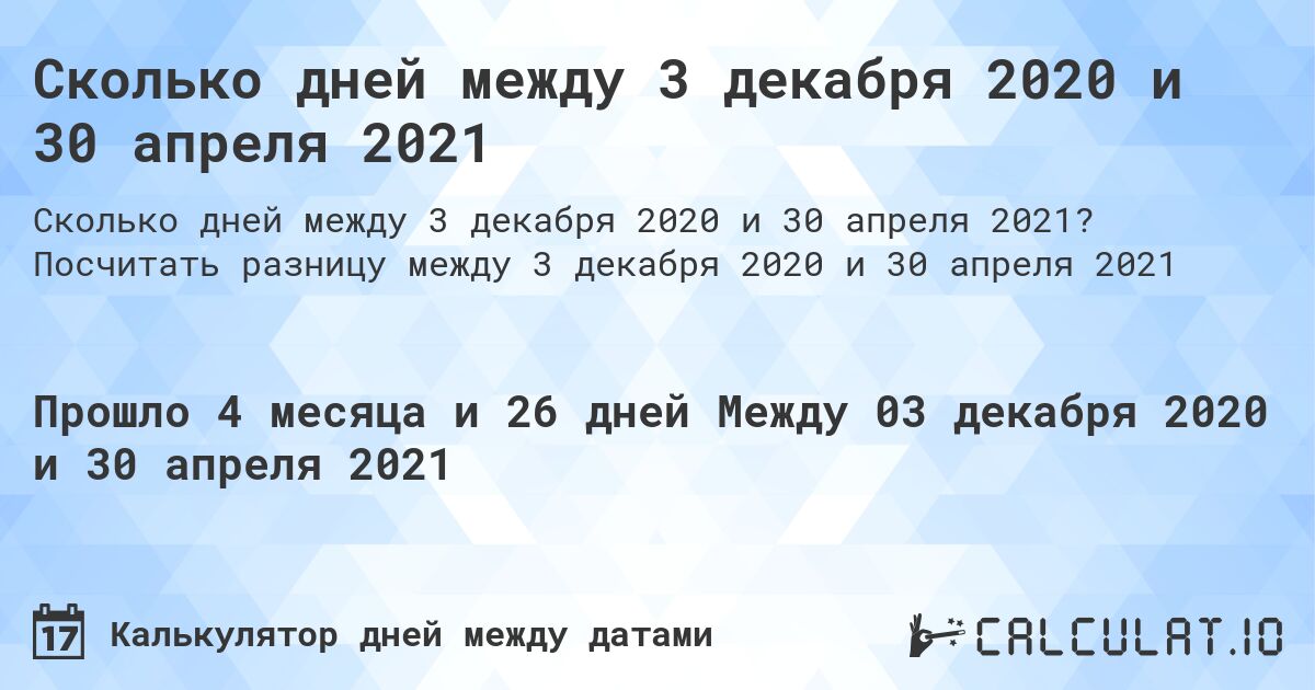 Сколько дней между 3 декабря 2020 и 30 апреля 2021. Посчитать разницу между 3 декабря 2020 и 30 апреля 2021