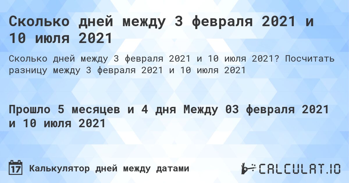 Сколько дней между 3 февраля 2021 и 10 июля 2021. Посчитать разницу между 3 февраля 2021 и 10 июля 2021