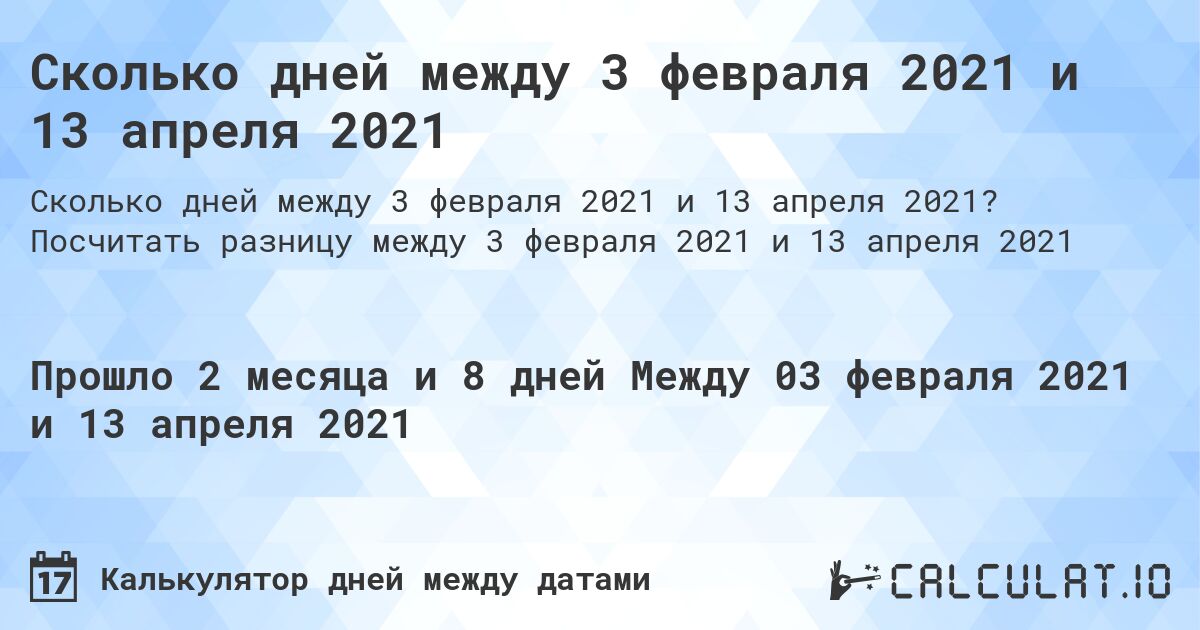 Сколько дней между 3 февраля 2021 и 13 апреля 2021. Посчитать разницу между 3 февраля 2021 и 13 апреля 2021