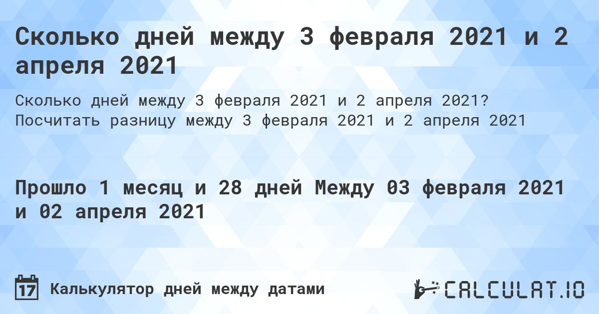 Сколько дней между 3 февраля 2021 и 2 апреля 2021. Посчитать разницу между 3 февраля 2021 и 2 апреля 2021