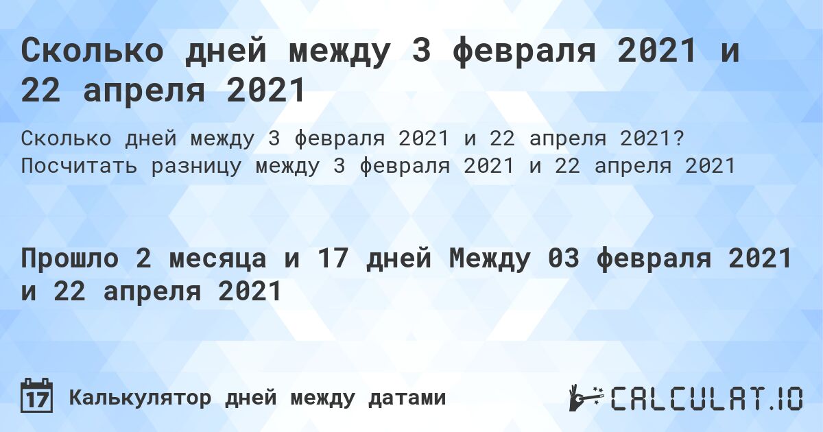 Сколько дней между 3 февраля 2021 и 22 апреля 2021. Посчитать разницу между 3 февраля 2021 и 22 апреля 2021