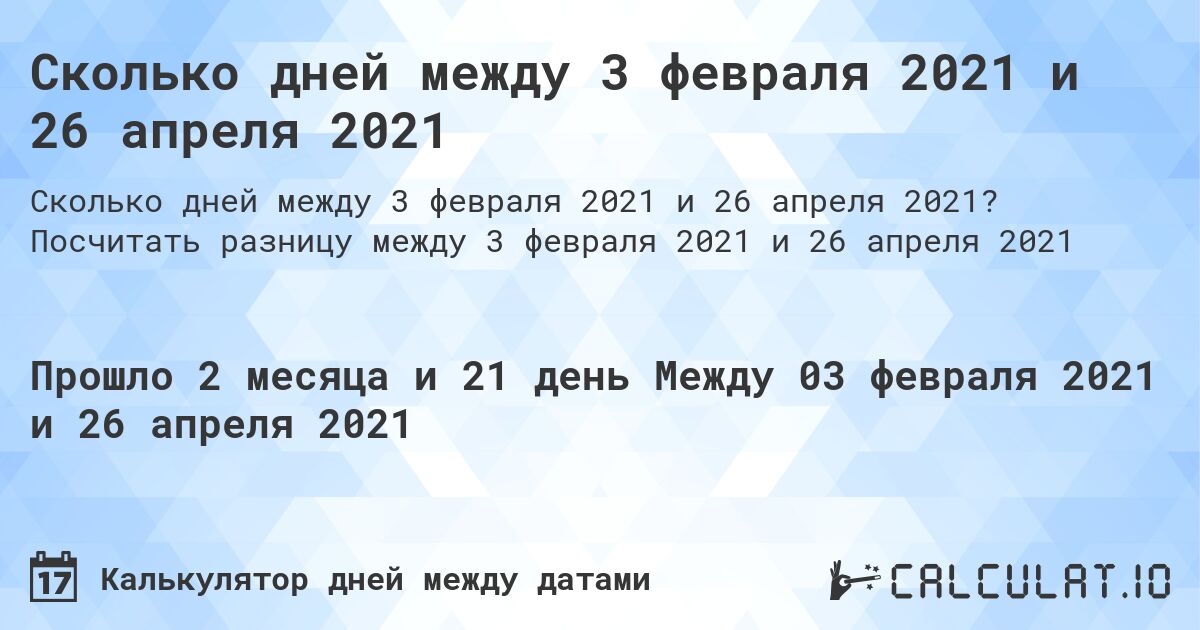 Сколько дней между 3 февраля 2021 и 26 апреля 2021. Посчитать разницу между 3 февраля 2021 и 26 апреля 2021