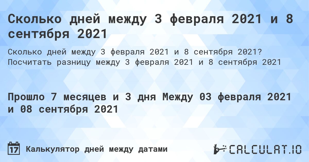 Сколько дней между 3 февраля 2021 и 8 сентября 2021. Посчитать разницу между 3 февраля 2021 и 8 сентября 2021