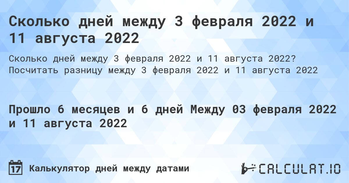 Сколько дней между 3 февраля 2022 и 11 августа 2022. Посчитать разницу между 3 февраля 2022 и 11 августа 2022