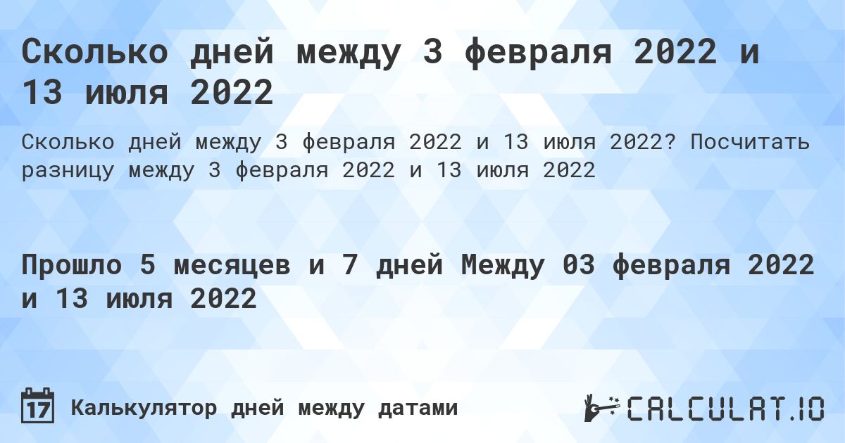 Сколько дней между 3 февраля 2022 и 13 июля 2022. Посчитать разницу между 3 февраля 2022 и 13 июля 2022
