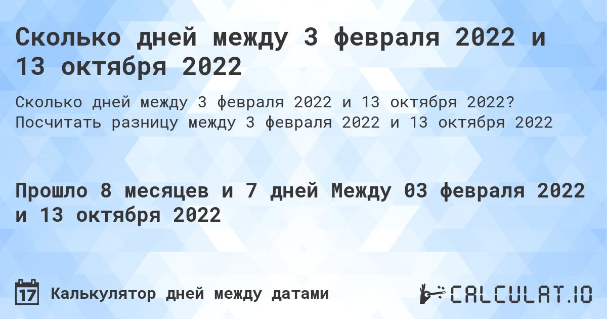 Сколько дней между 3 февраля 2022 и 13 октября 2022. Посчитать разницу между 3 февраля 2022 и 13 октября 2022