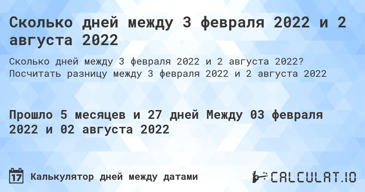 Сколько дней между 3 февраля 2022 и 2 августа 2022. Посчитать разницу между 3 февраля 2022 и 2 августа 2022