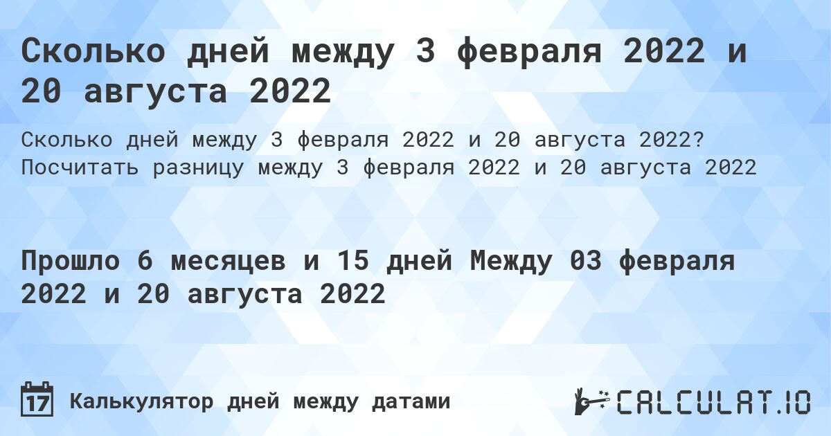 Сколько дней между 3 февраля 2022 и 20 августа 2022. Посчитать разницу между 3 февраля 2022 и 20 августа 2022