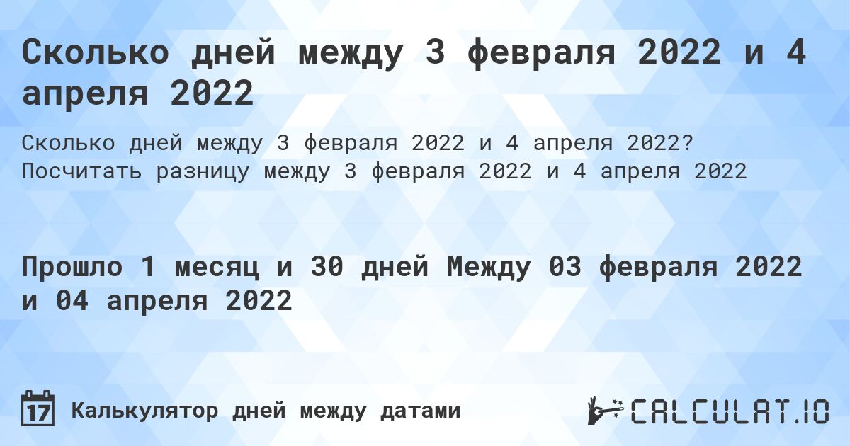 Сколько дней между 3 февраля 2022 и 4 апреля 2022. Посчитать разницу между 3 февраля 2022 и 4 апреля 2022