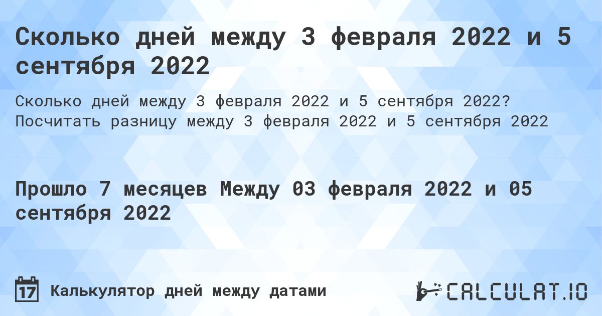 Сколько дней между 3 февраля 2022 и 5 сентября 2022. Посчитать разницу между 3 февраля 2022 и 5 сентября 2022